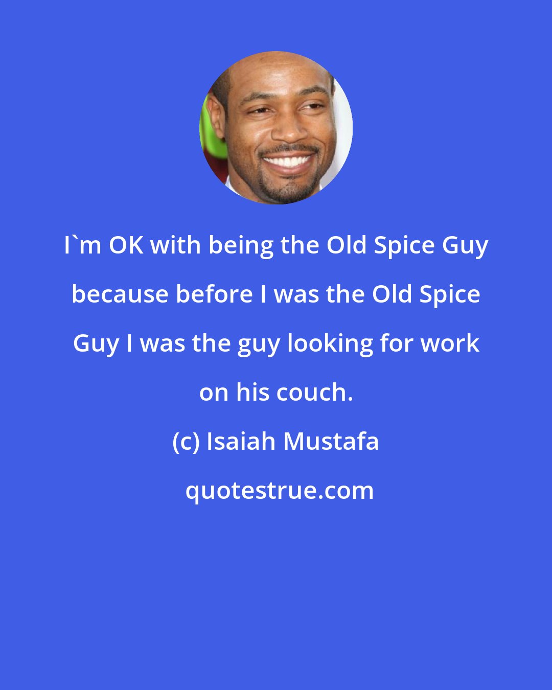 Isaiah Mustafa: I'm OK with being the Old Spice Guy because before I was the Old Spice Guy I was the guy looking for work on his couch.