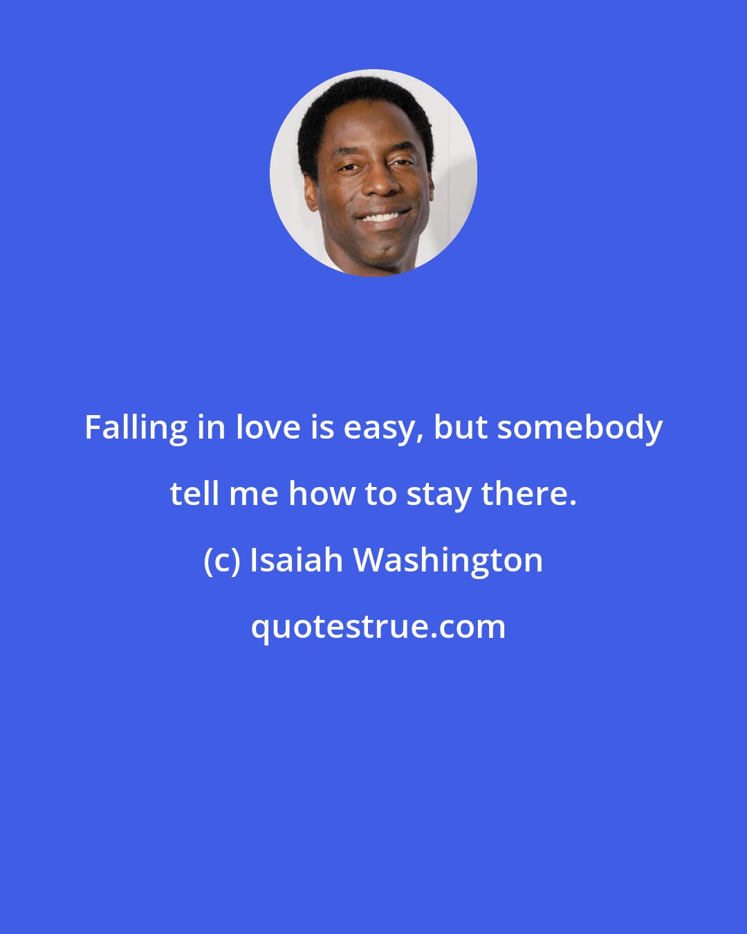 Isaiah Washington: Falling in love is easy, but somebody tell me how to stay there.