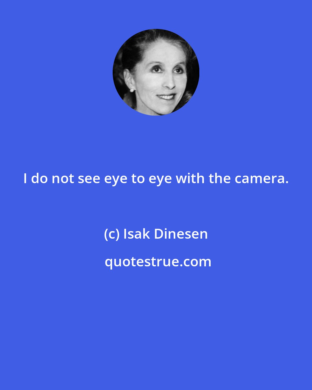 Isak Dinesen: I do not see eye to eye with the camera.