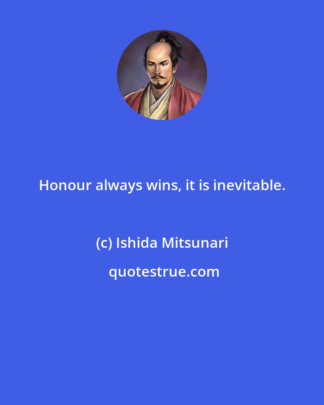 Ishida Mitsunari: Honour always wins, it is inevitable.