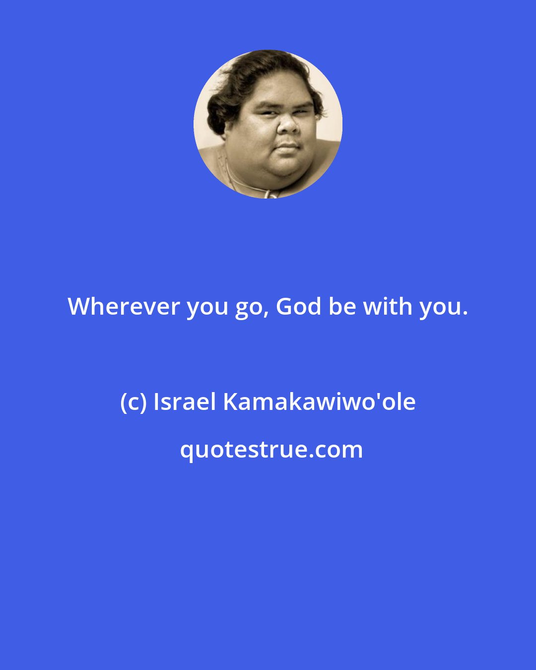Israel Kamakawiwo'ole: Wherever you go, God be with you.