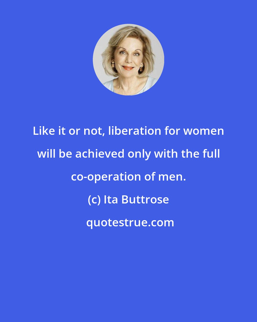 Ita Buttrose: Like it or not, liberation for women will be achieved only with the full co-operation of men.