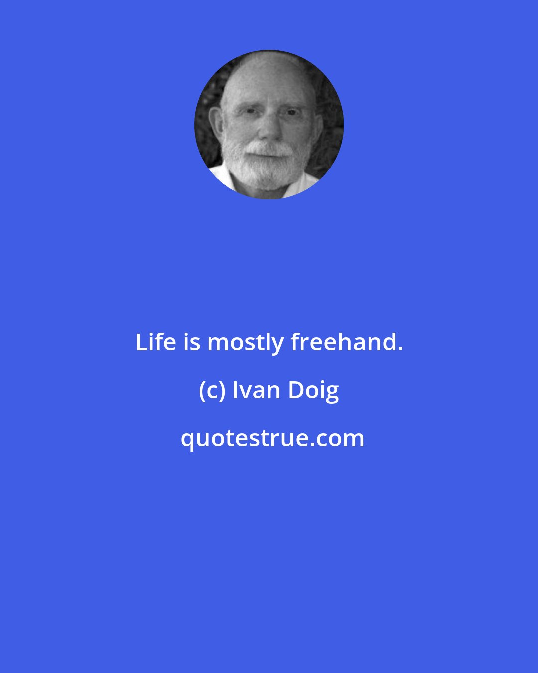 Ivan Doig: Life is mostly freehand.