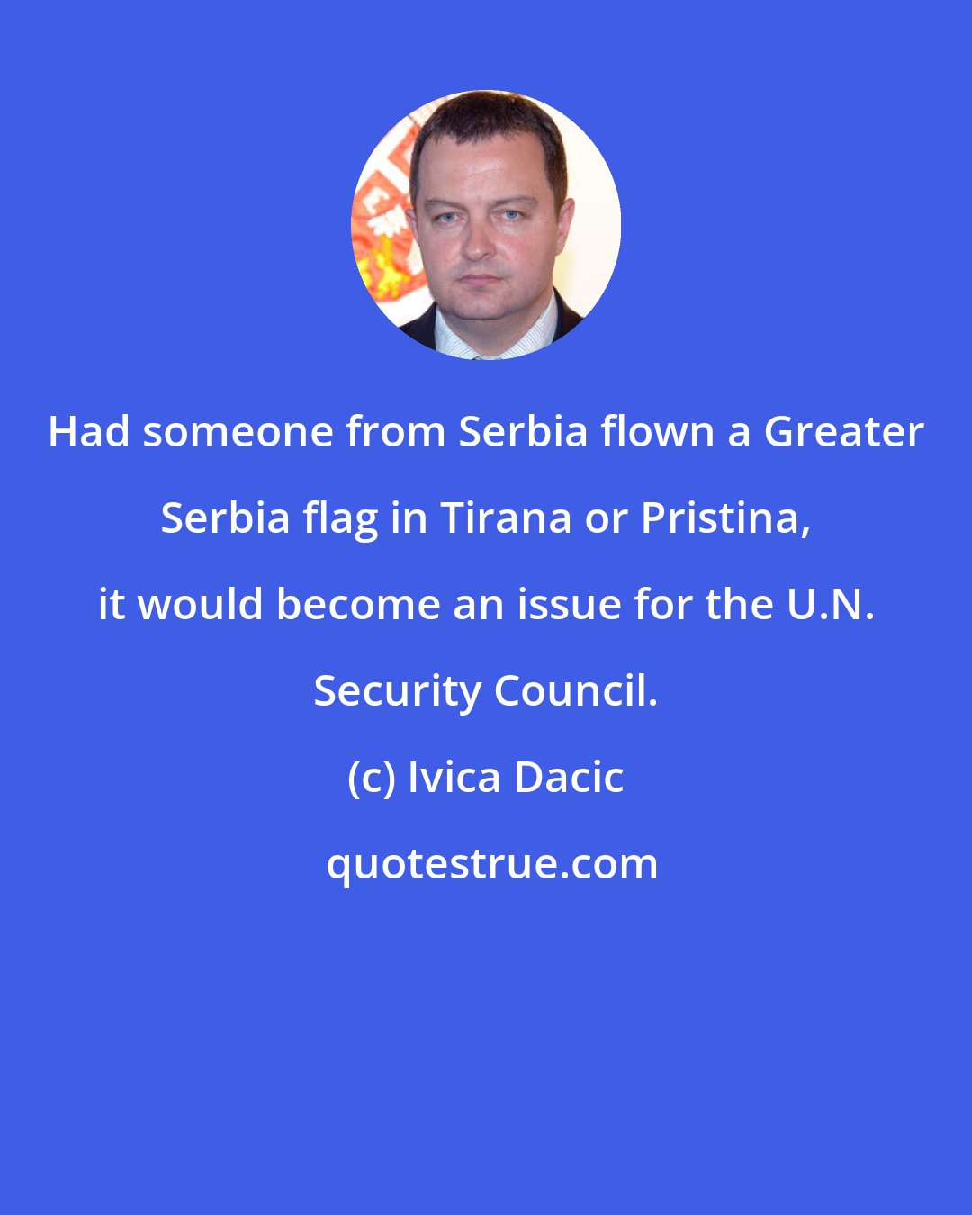 Ivica Dacic: Had someone from Serbia flown a Greater Serbia flag in Tirana or Pristina, it would become an issue for the U.N. Security Council.