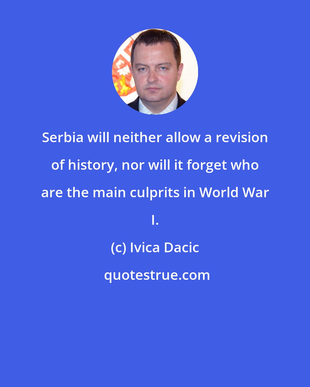 Ivica Dacic: Serbia will neither allow a revision of history, nor will it forget who are the main culprits in World War I.