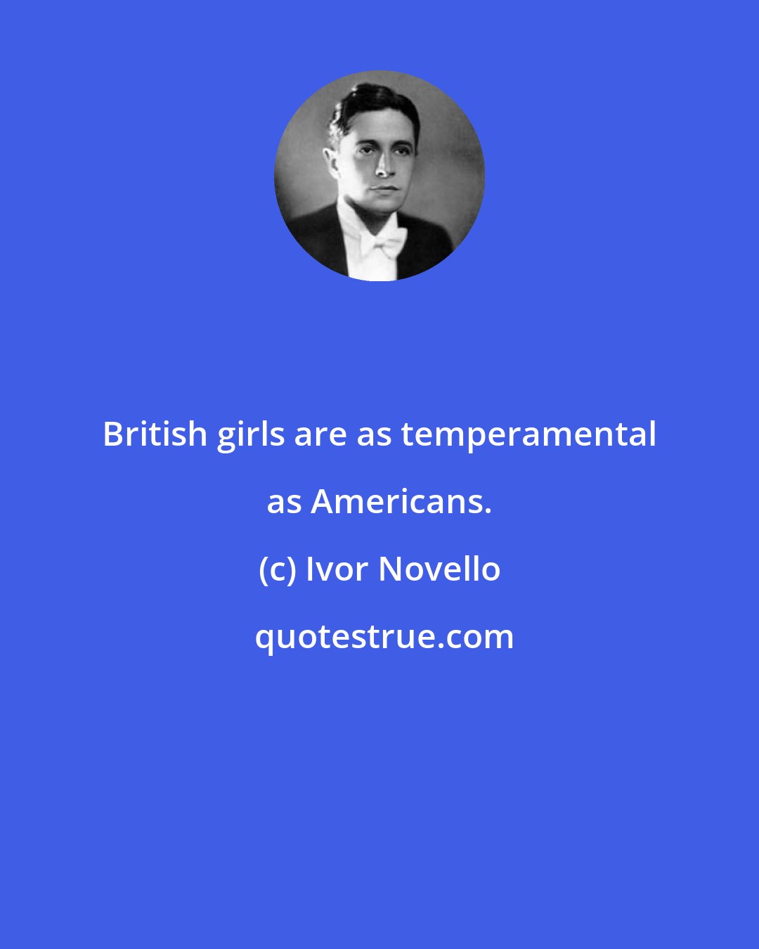 Ivor Novello: British girls are as temperamental as Americans.