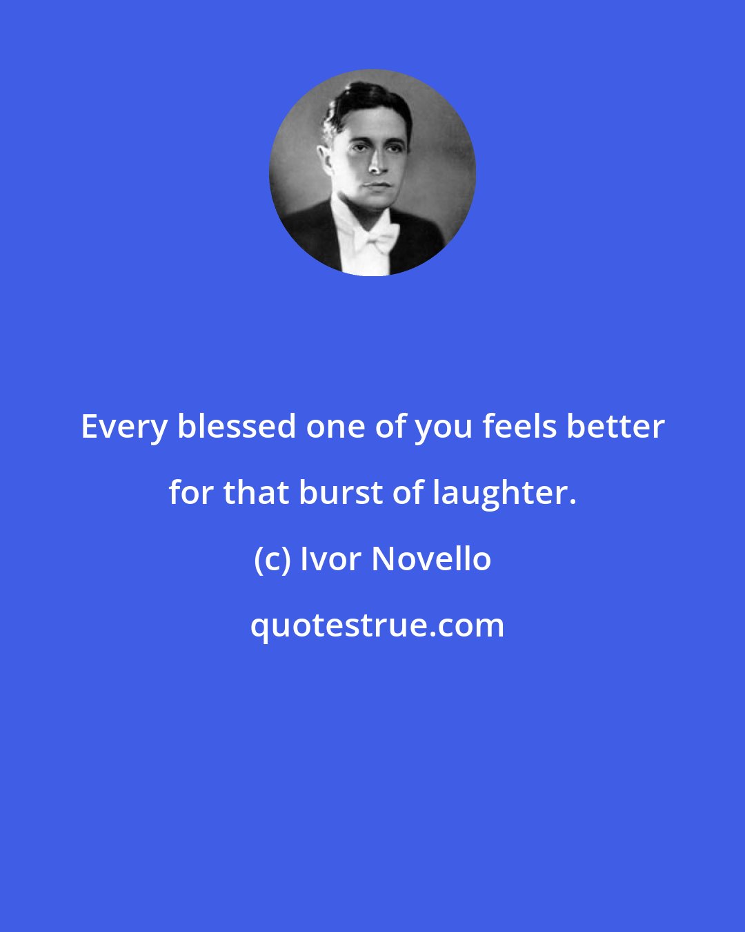 Ivor Novello: Every blessed one of you feels better for that burst of laughter.