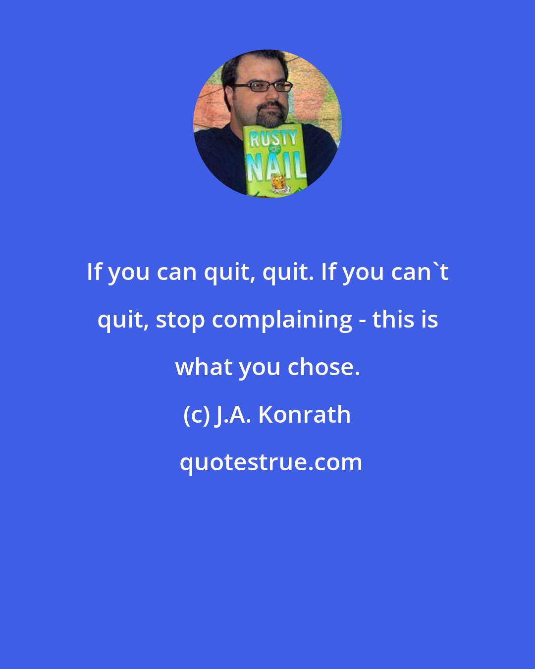 J.A. Konrath: If you can quit, quit. If you can't quit, stop complaining - this is what you chose.