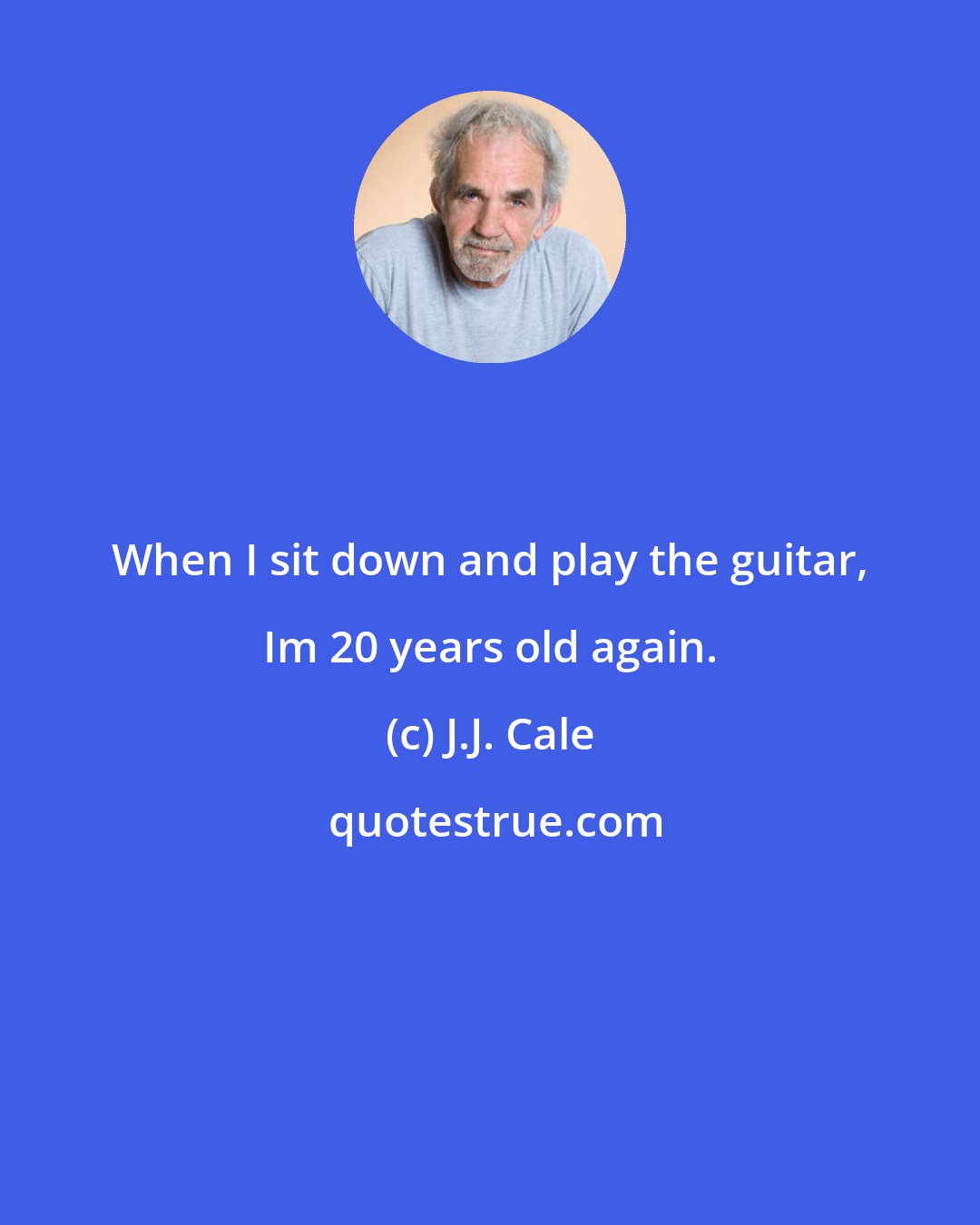 J.J. Cale: When I sit down and play the guitar, Im 20 years old again.