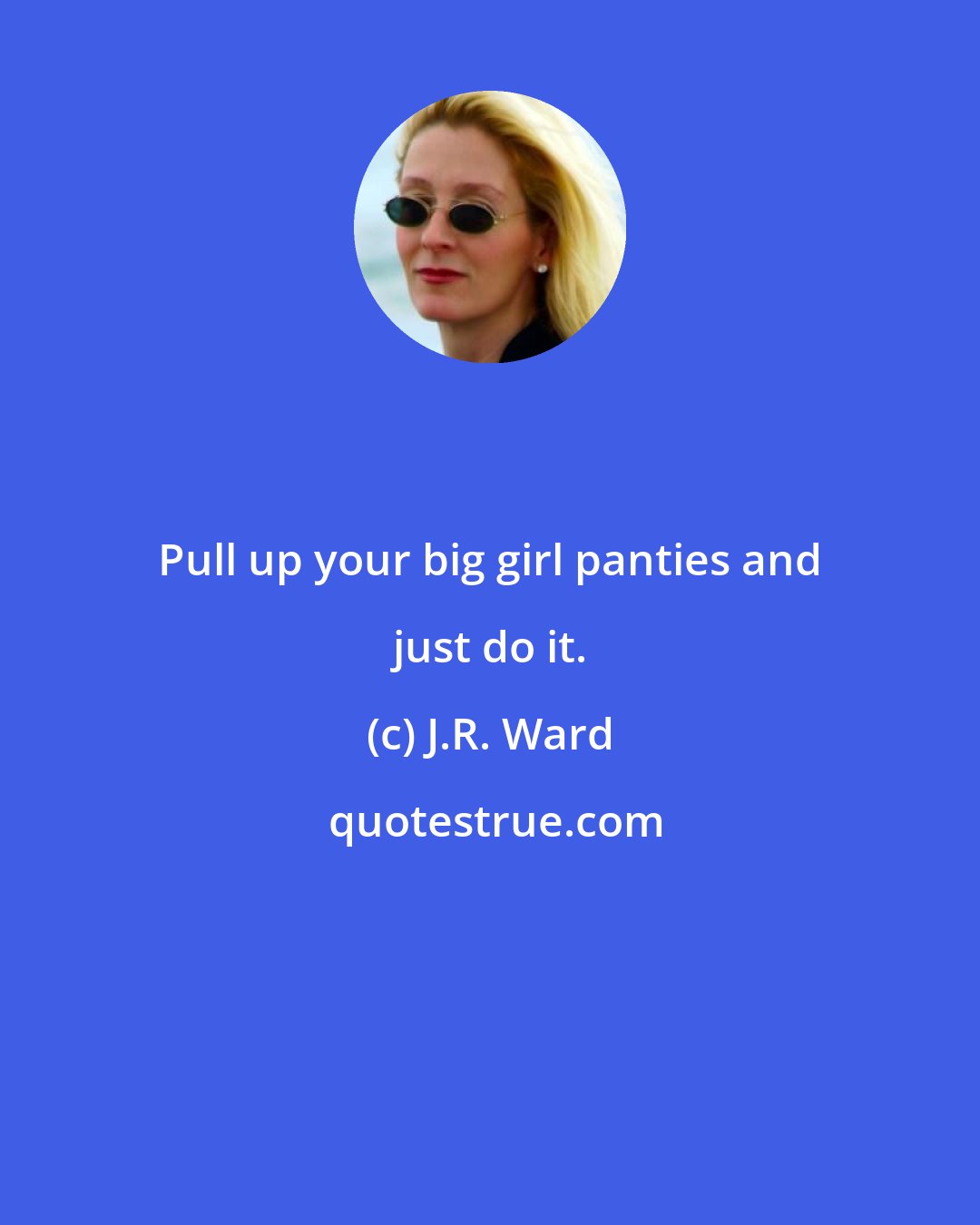 J.R. Ward: Pull up your big girl panties and just do it.