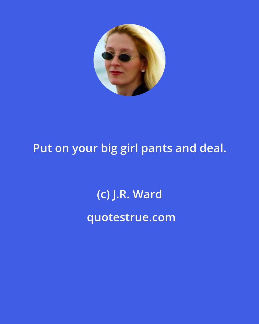 J.R. Ward: Put on your big girl pants and deal.