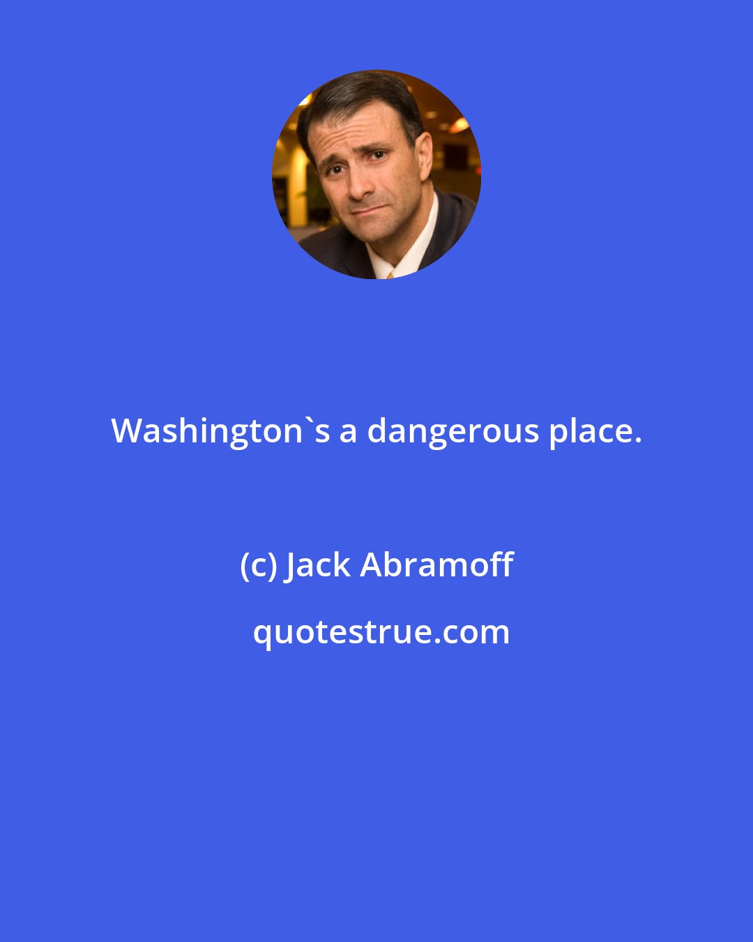 Jack Abramoff: Washington's a dangerous place.