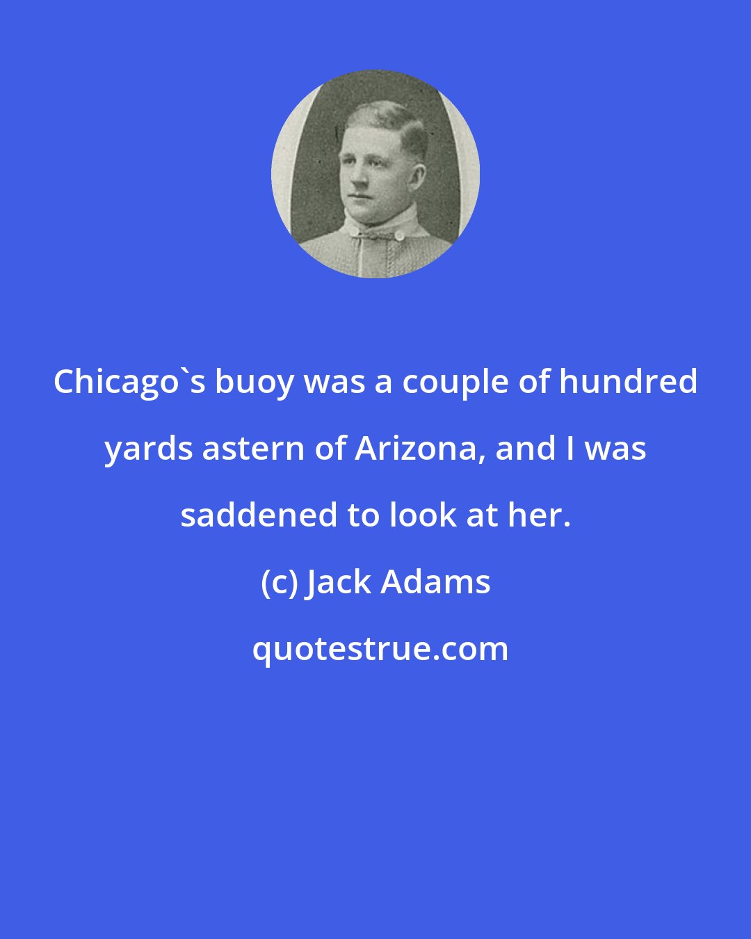 Jack Adams: Chicago's buoy was a couple of hundred yards astern of Arizona, and I was saddened to look at her.