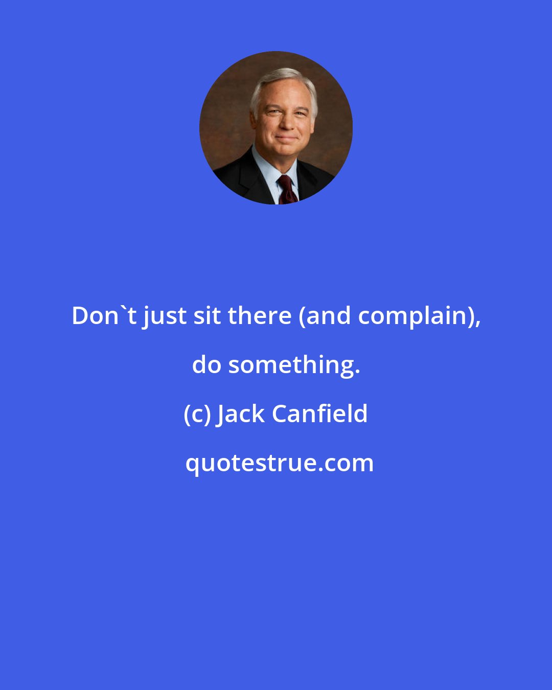 Jack Canfield: Don't just sit there (and complain), do something.