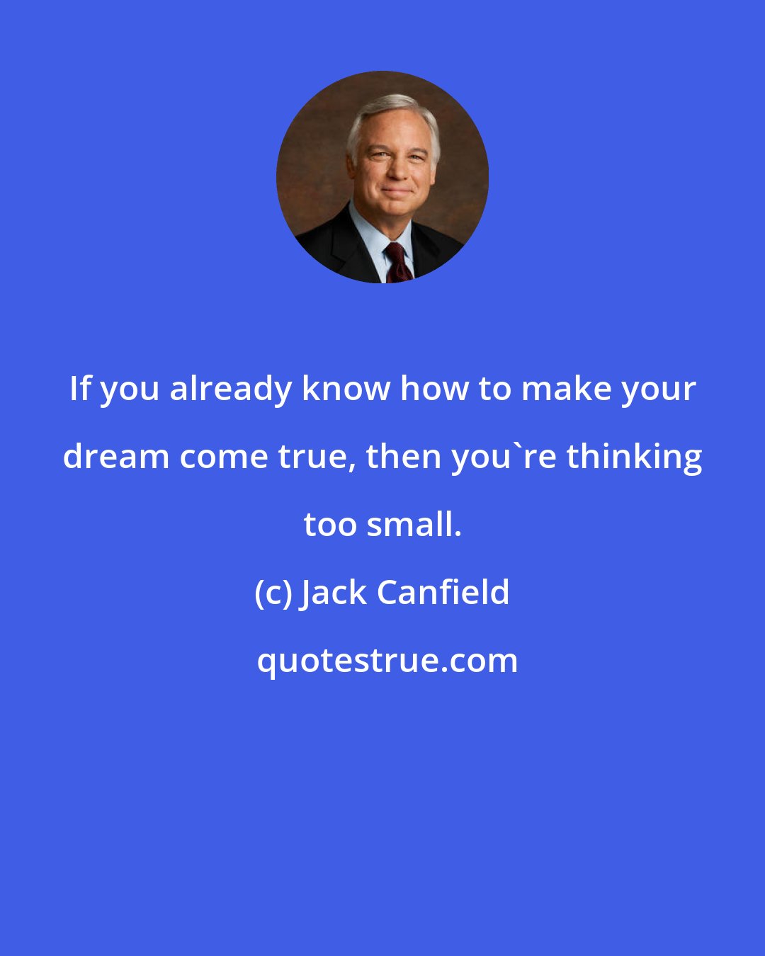 Jack Canfield: If you already know how to make your dream come true, then you're thinking too small.