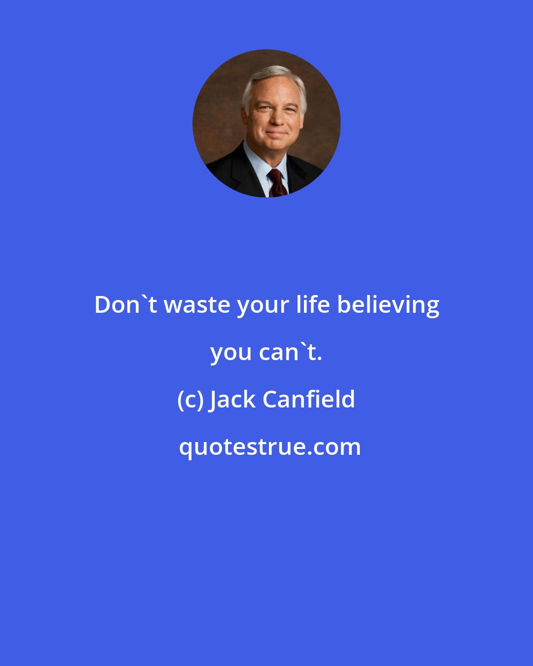 Jack Canfield: Don't waste your life believing you can't.