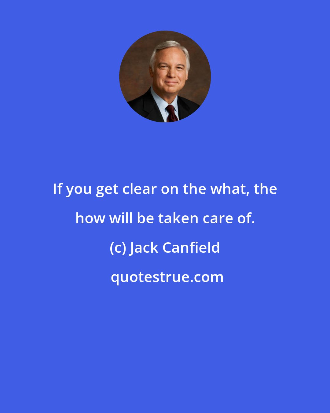 Jack Canfield: If you get clear on the what, the how will be taken care of.