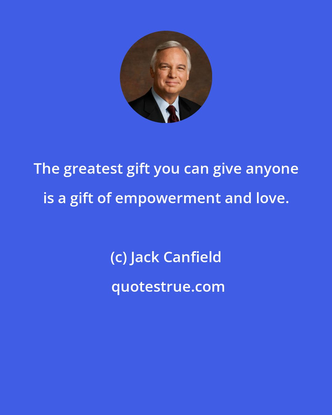 Jack Canfield: The greatest gift you can give anyone is a gift of empowerment and love.