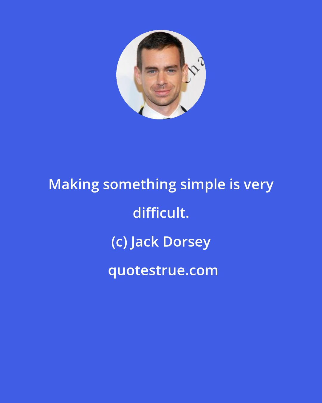 Jack Dorsey: Making something simple is very difficult.