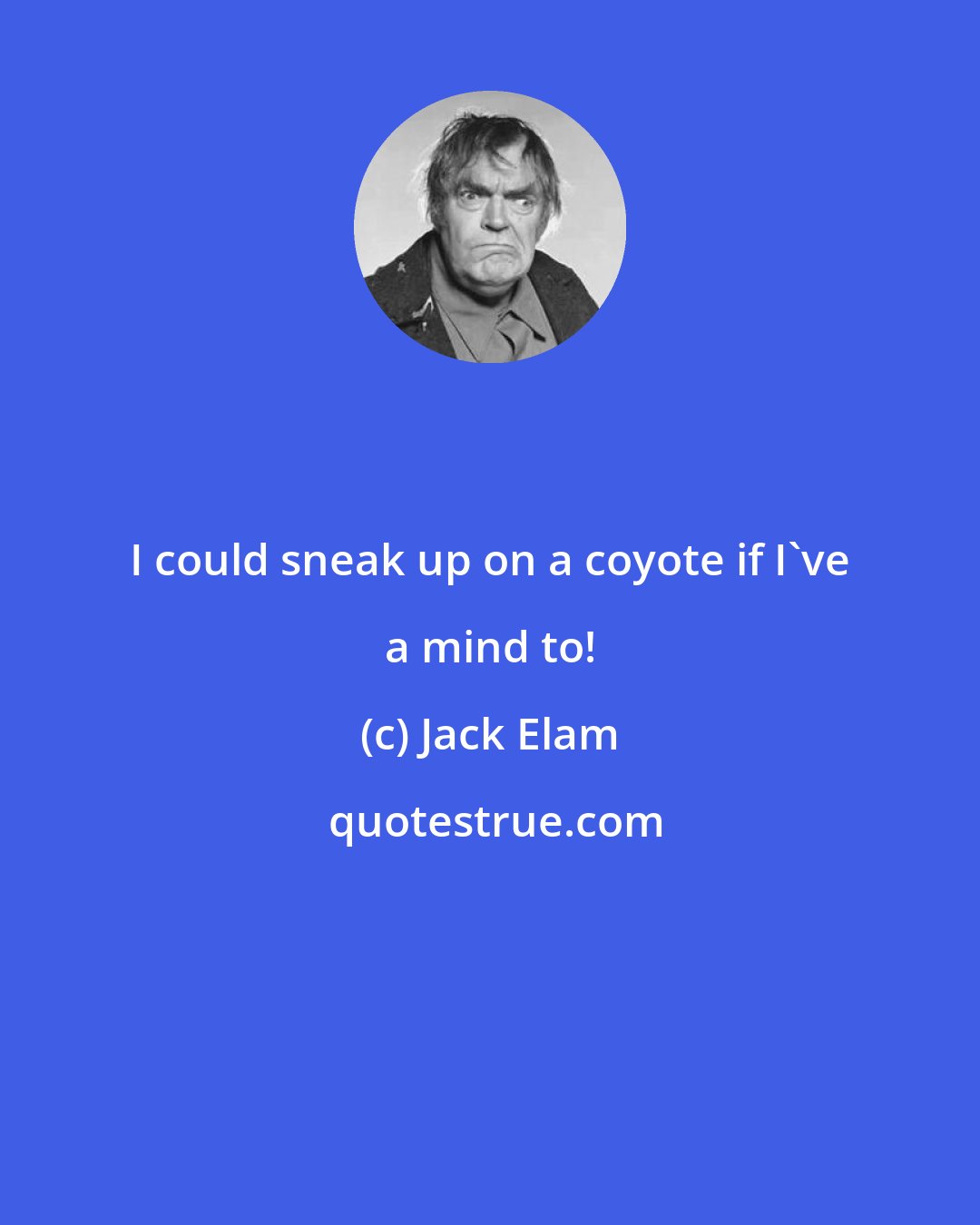 Jack Elam: I could sneak up on a coyote if I've a mind to!