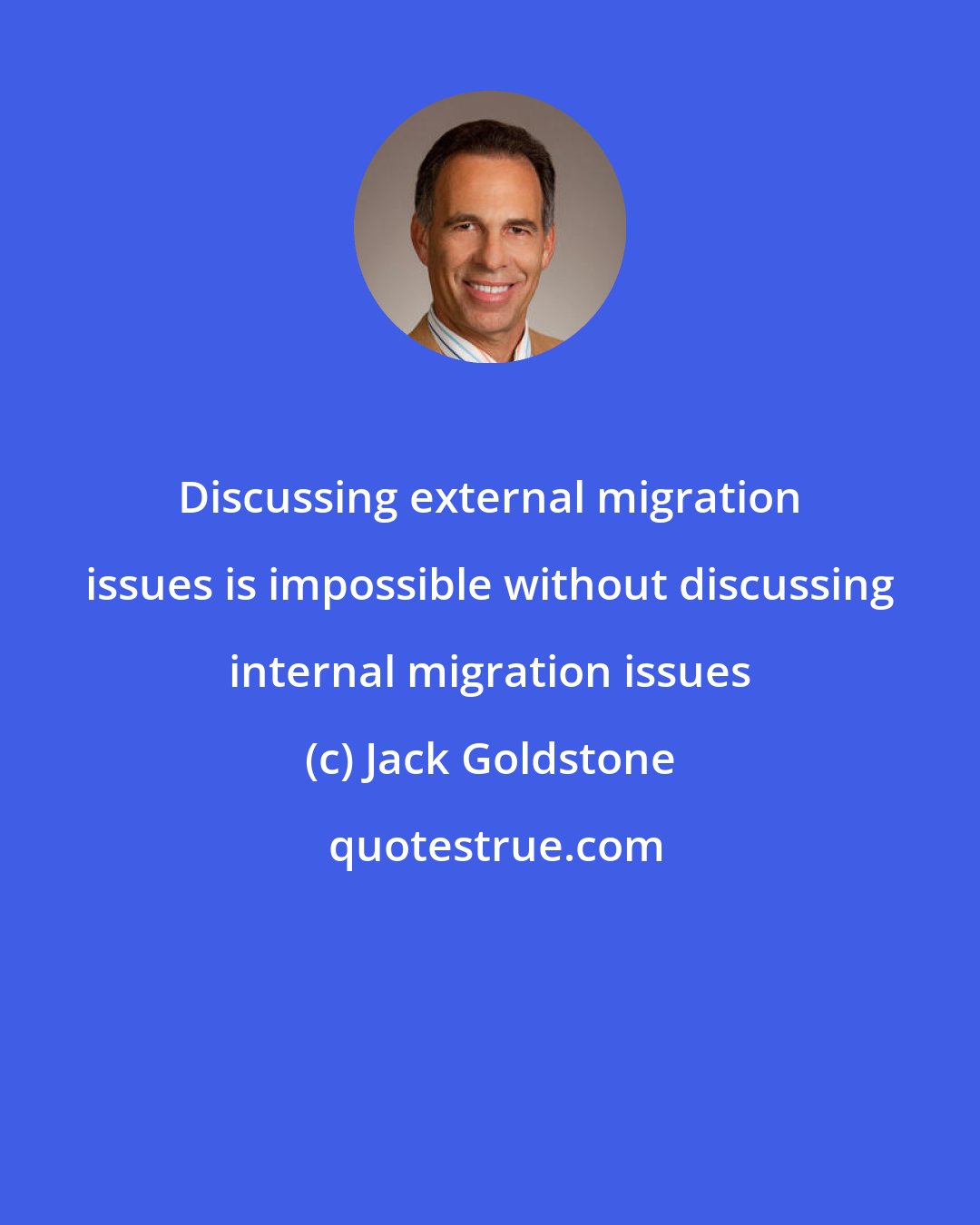 Jack Goldstone: Discussing external migration issues is impossible without discussing internal migration issues