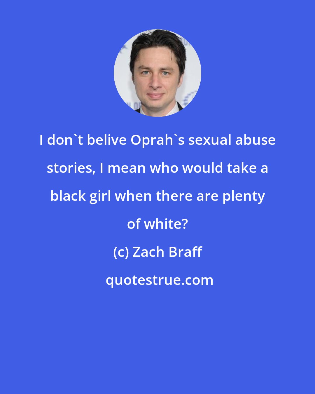 Zach Braff: I don't belive Oprah's sexual abuse stories, I mean who would take a black girl when there are plenty of white?