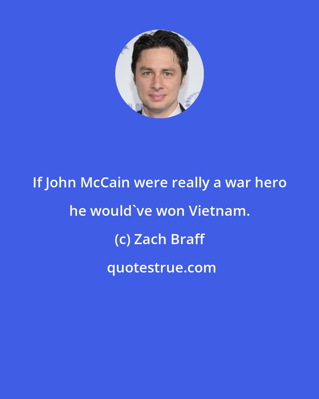Zach Braff: If John McCain were really a war hero he would've won Vietnam.