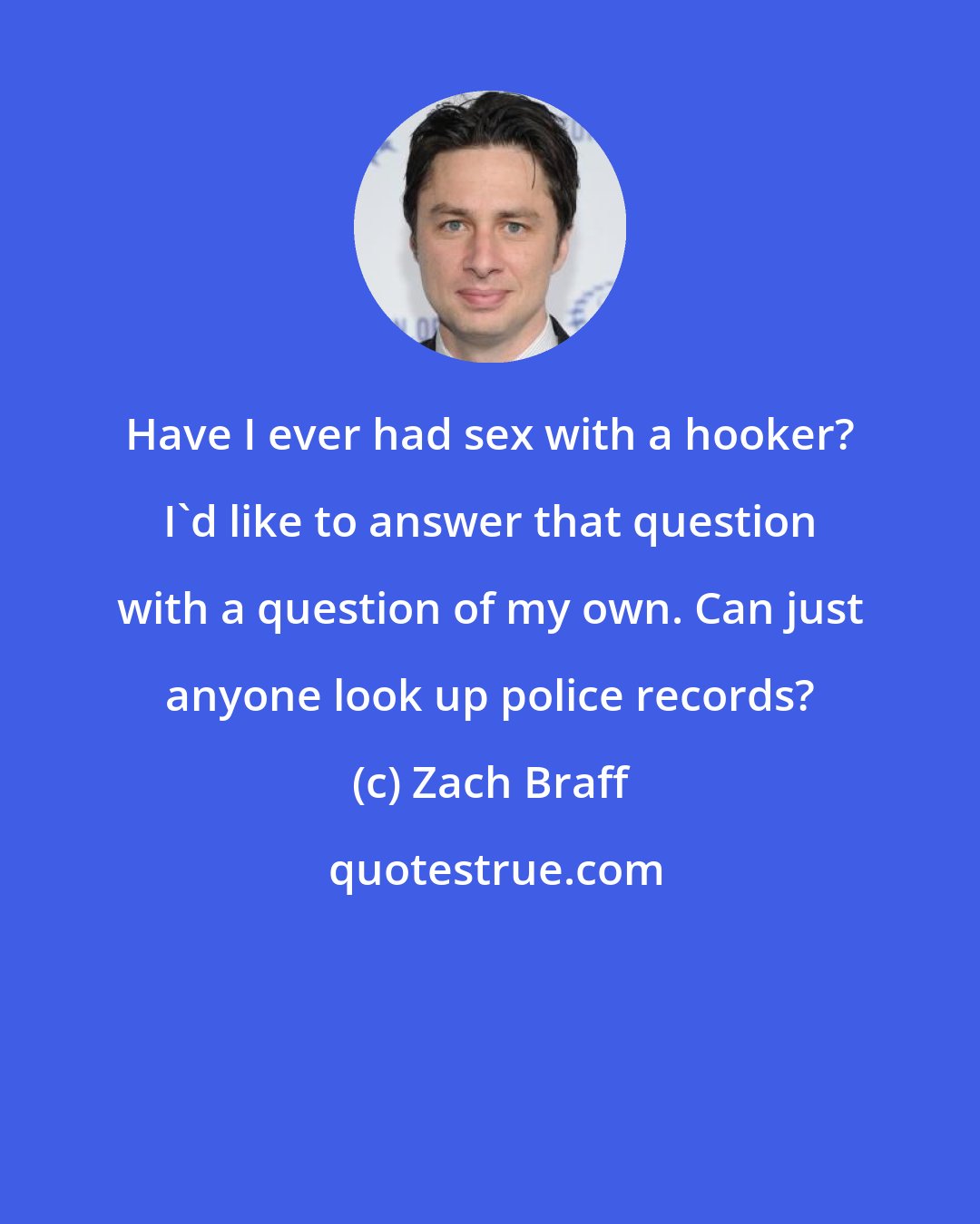 Zach Braff: Have I ever had sex with a hooker? I'd like to answer that question with a question of my own. Can just anyone look up police records?