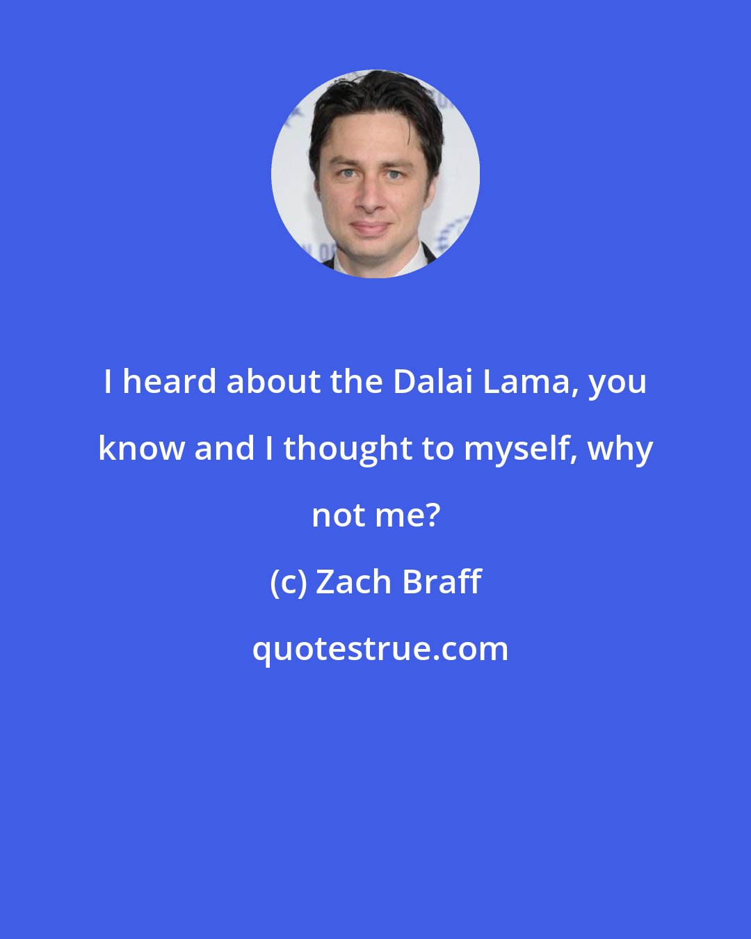 Zach Braff: I heard about the Dalai Lama, you know and I thought to myself, why not me?