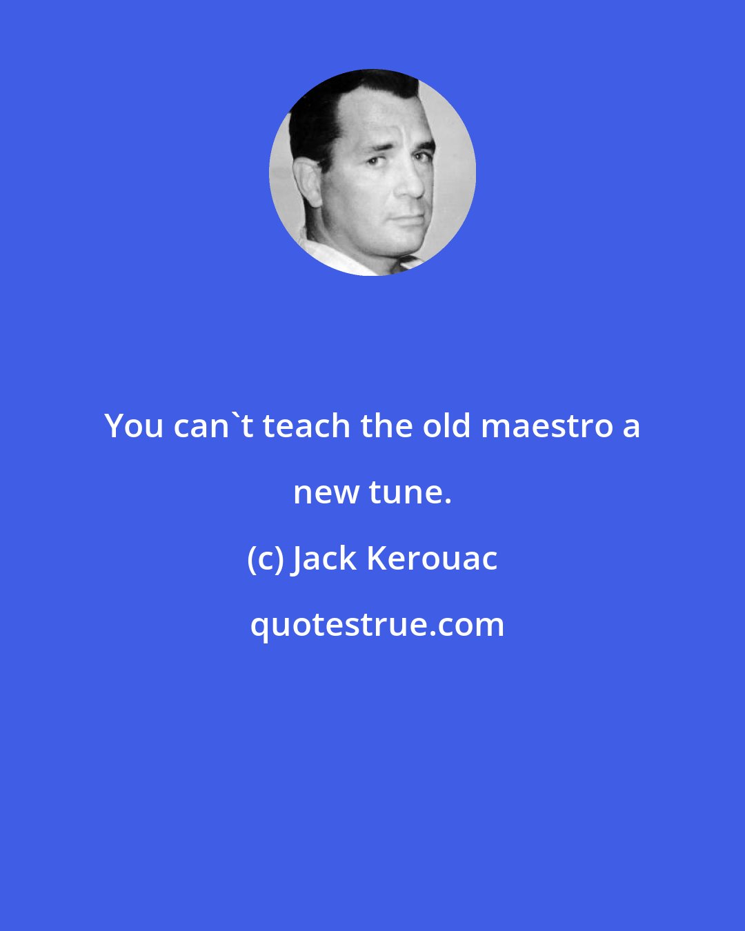 Jack Kerouac: You can't teach the old maestro a new tune.