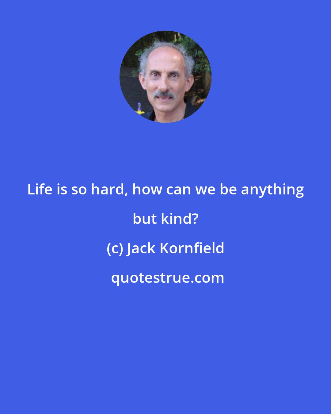 Jack Kornfield: Life is so hard, how can we be anything but kind?