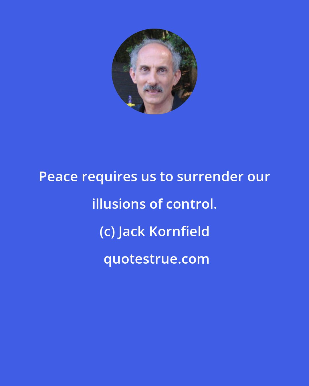 Jack Kornfield: Peace requires us to surrender our illusions of control.