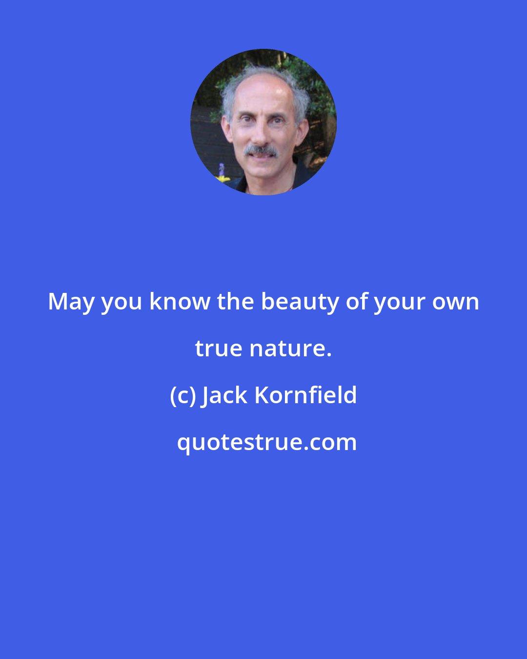 Jack Kornfield: May you know the beauty of your own true nature.