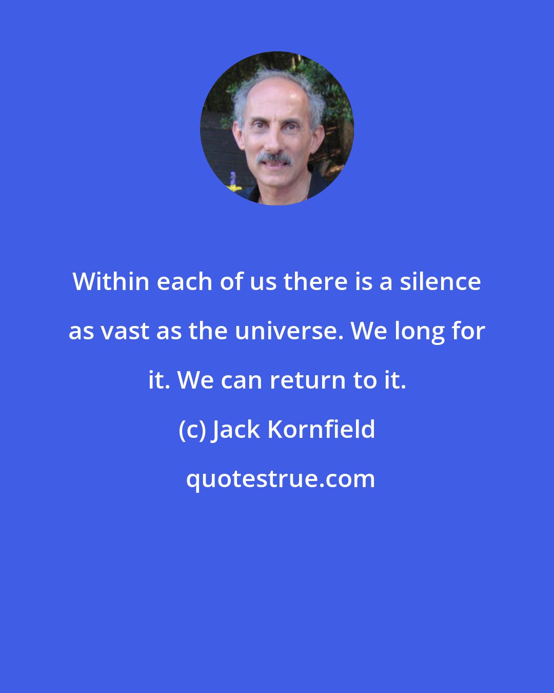 Jack Kornfield: Within each of us there is a silence as vast as the universe. We long for it. We can return to it.