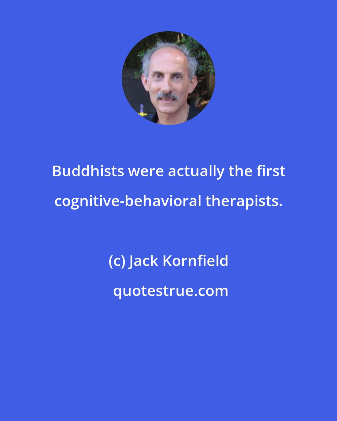 Jack Kornfield: Buddhists were actually the first cognitive-behavioral therapists.