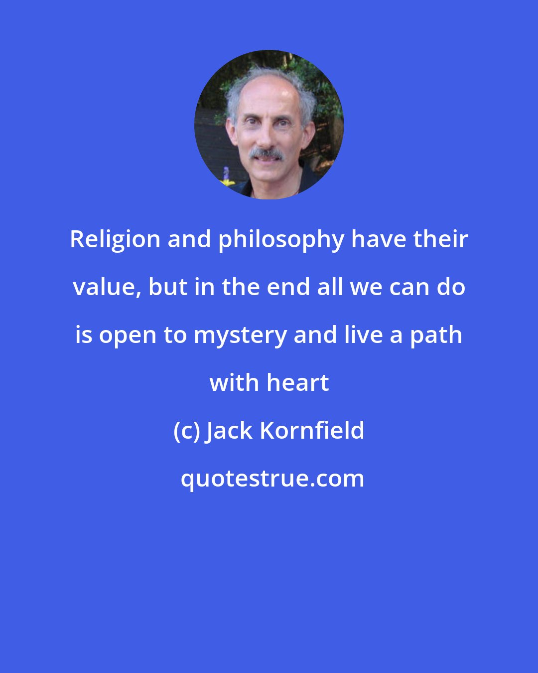 Jack Kornfield: Religion and philosophy have their value, but in the end all we can do is open to mystery and live a path with heart