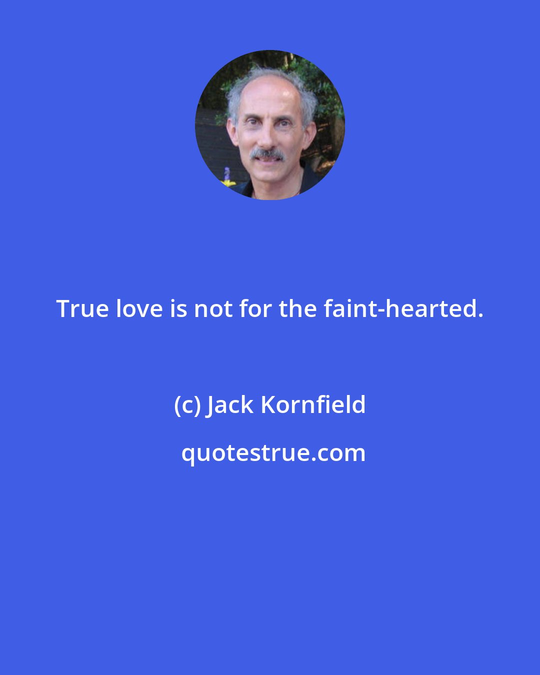 Jack Kornfield: True love is not for the faint-hearted.