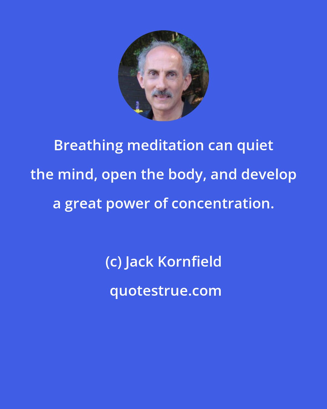 Jack Kornfield: Breathing meditation can quiet the mind, open the body, and develop a great power of concentration.