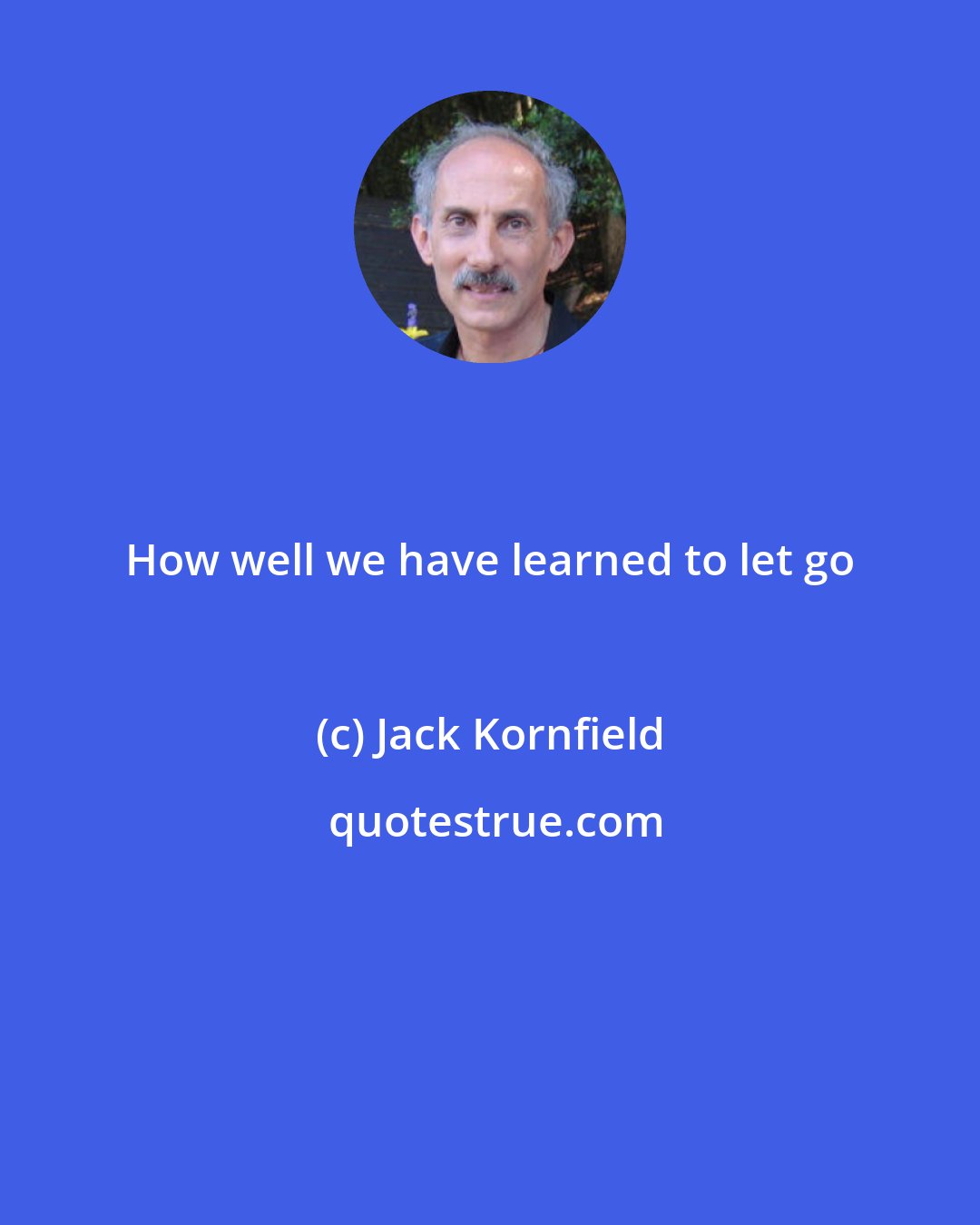 Jack Kornfield: How well we have learned to let go