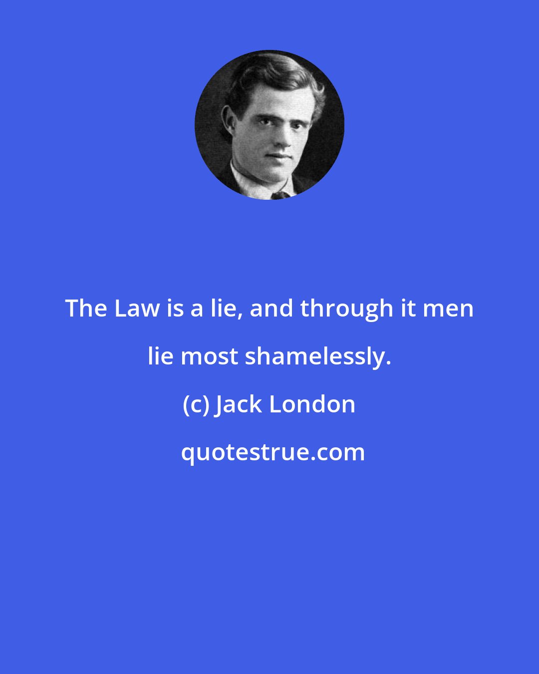 Jack London: The Law is a lie, and through it men lie most shamelessly.
