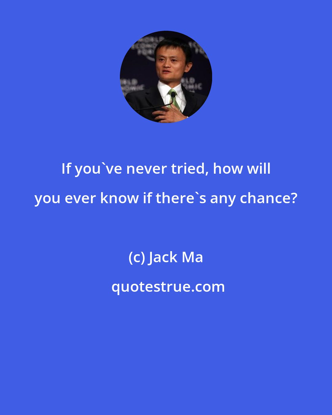 Jack Ma: If you've never tried, how will you ever know if there's any chance?