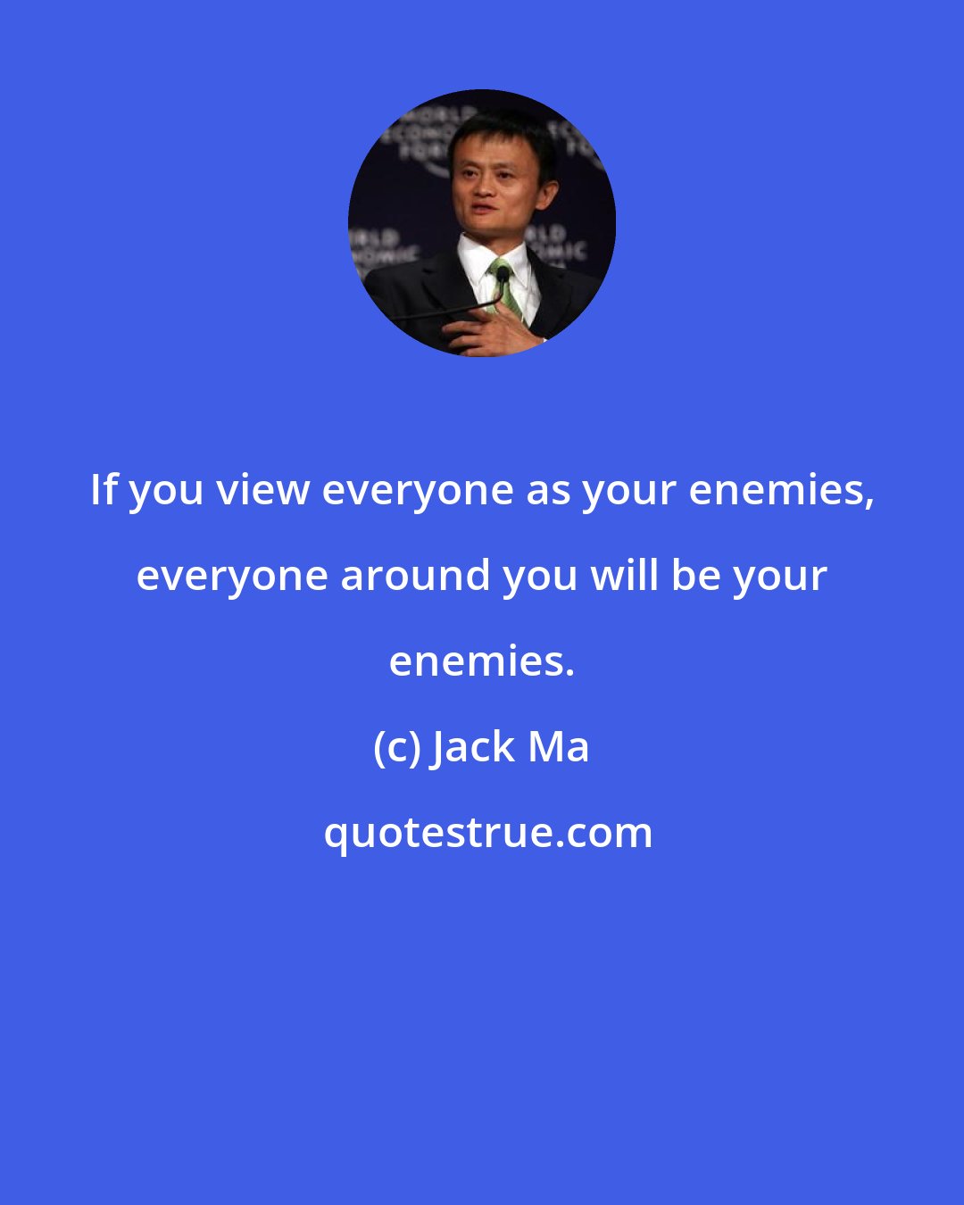 Jack Ma: If you view everyone as your enemies, everyone around you will be your enemies.