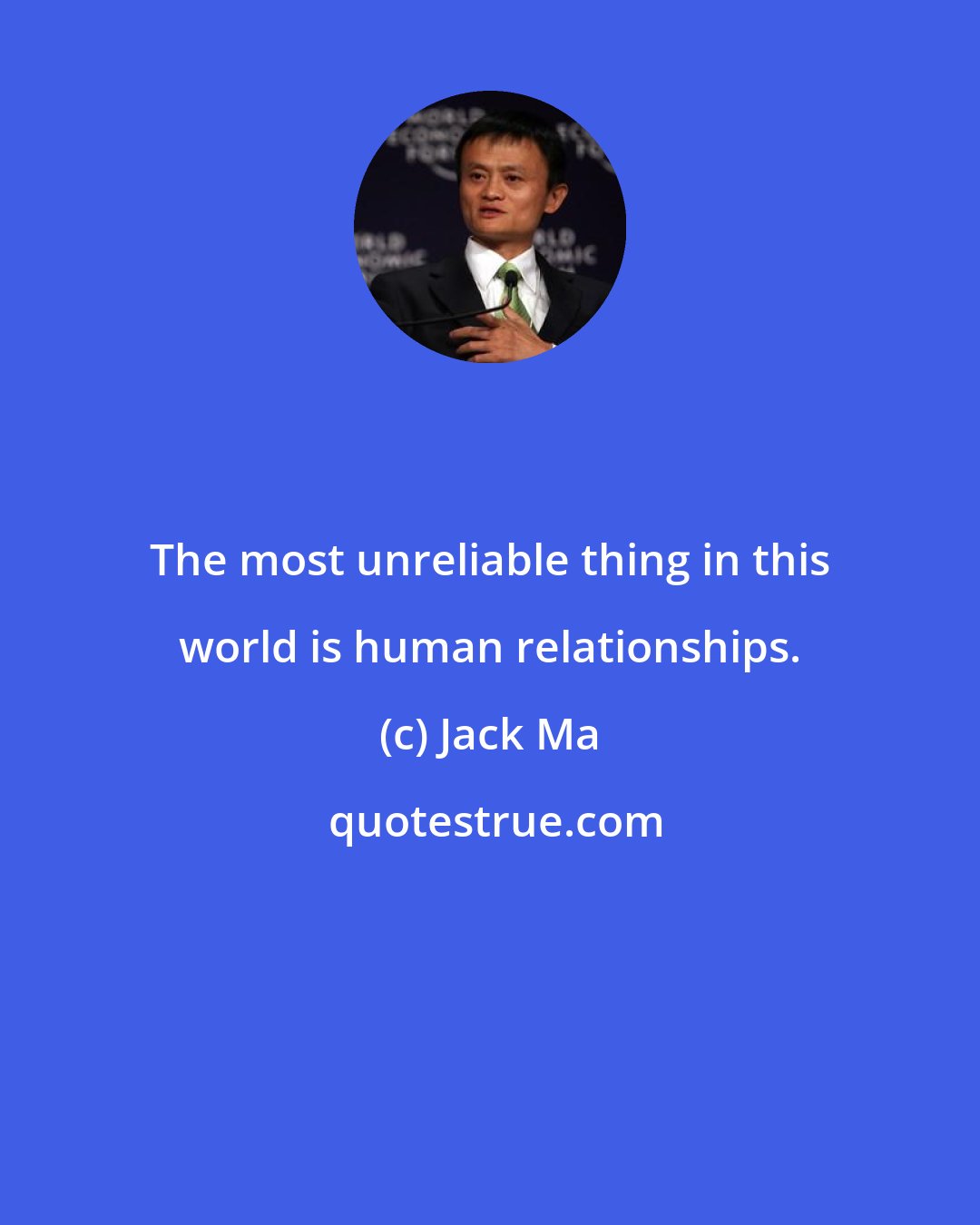 Jack Ma: The most unreliable thing in this world is human relationships.