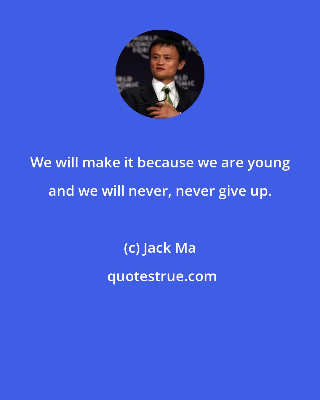 Jack Ma: We will make it because we are young and we will never, never give up.