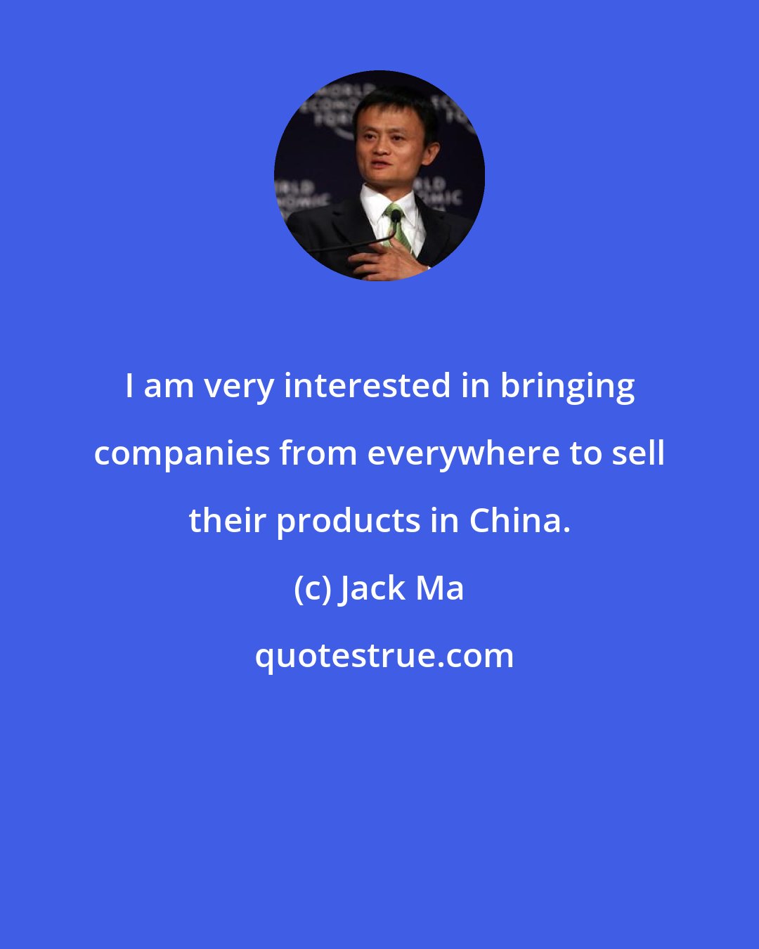 Jack Ma: I am very interested in bringing companies from everywhere to sell their products in China.