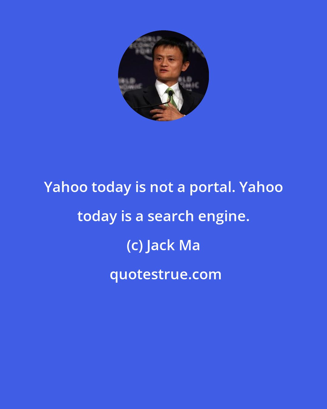 Jack Ma: Yahoo today is not a portal. Yahoo today is a search engine.