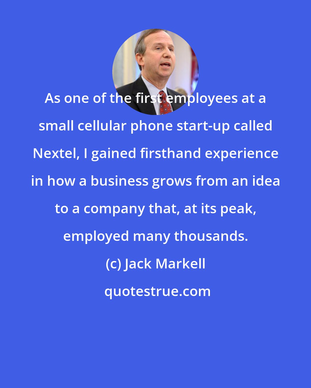 Jack Markell: As one of the first employees at a small cellular phone start-up called Nextel, I gained firsthand experience in how a business grows from an idea to a company that, at its peak, employed many thousands.