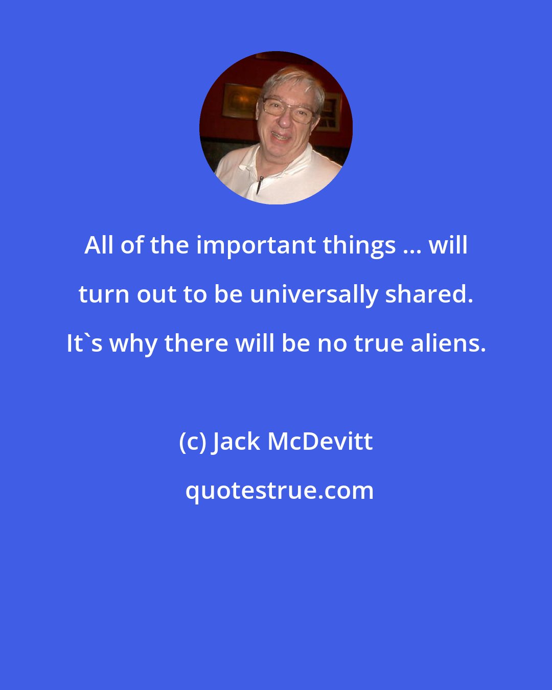 Jack McDevitt: All of the important things ... will turn out to be universally shared. It's why there will be no true aliens.