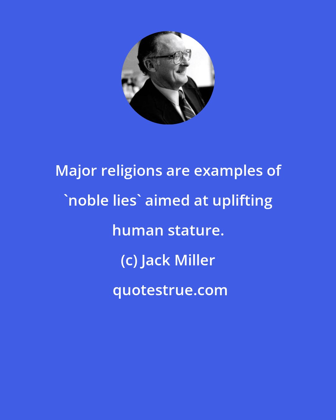 Jack Miller: Major religions are examples of 'noble lies' aimed at uplifting human stature.