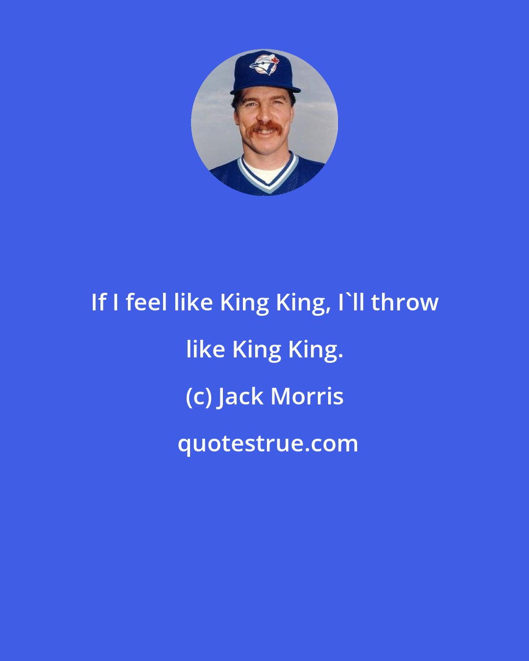 Jack Morris: If I feel like King King, I'll throw like King King.
